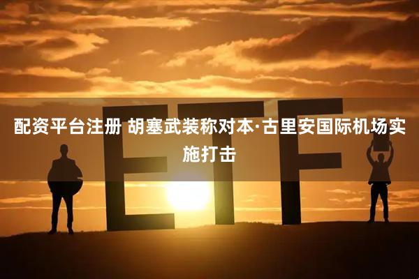 配资平台注册 胡塞武装称对本·古里安国际机场实施打击