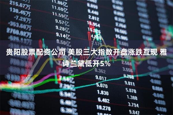 贵阳股票配资公司 美股三大指数开盘涨跌互现 雅诗兰黛低开5%