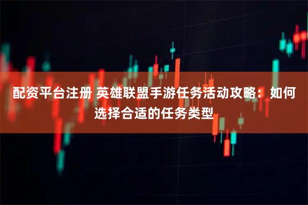 配资平台注册 英雄联盟手游任务活动攻略：如何选择合适的任务类型