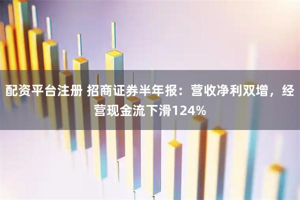 配资平台注册 招商证券半年报：营收净利双增，经营现金流下滑124%