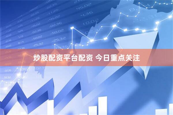 炒股配资平台配资 今日重点关注