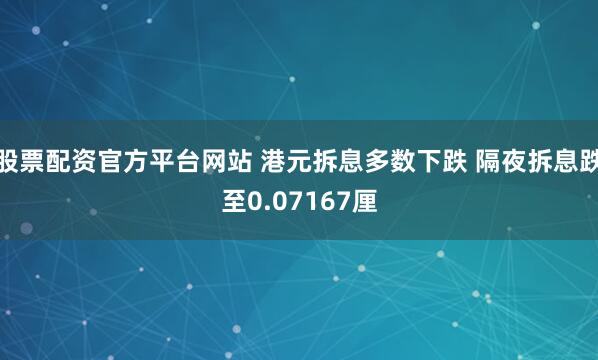 股票配资官方平台网站 港元拆息多数下跌 隔夜拆息跌至0.07167厘