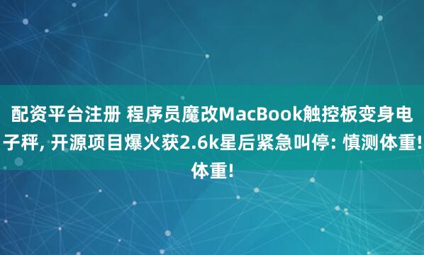 配资平台注册 程序员魔改MacBook触控板变身电子秤, 开源项目爆火获2.6k星后紧急叫停: 慎测体重!