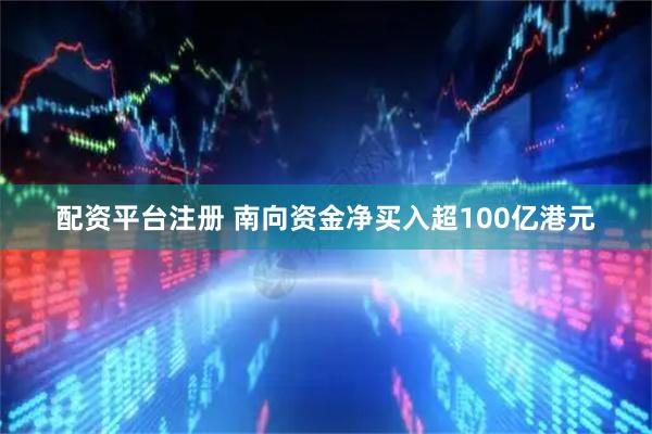 配资平台注册 南向资金净买入超100亿港元