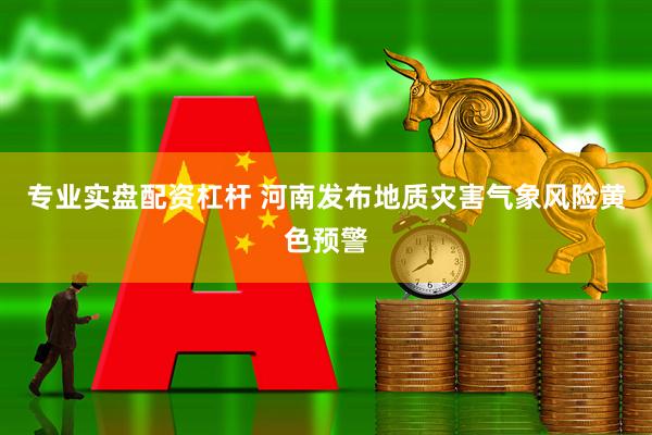 专业实盘配资杠杆 河南发布地质灾害气象风险黄色预警