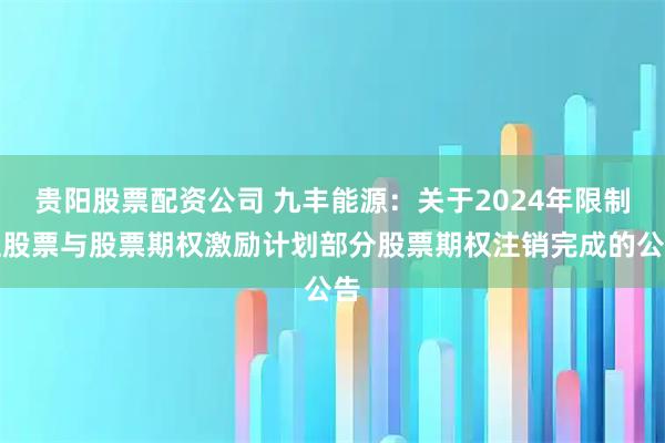 贵阳股票配资公司 九丰能源：关于2024年限制性股票与股票期权激励计划部分股票期权注销完成的公告